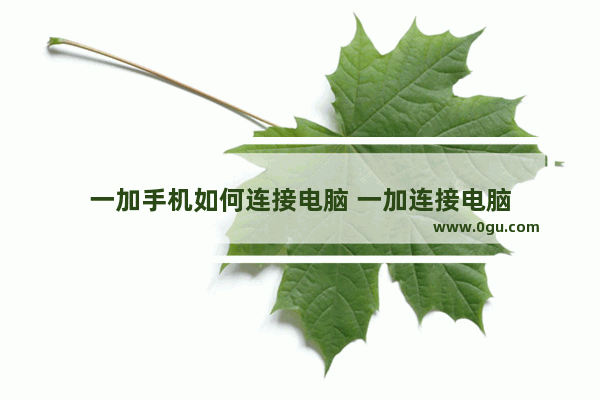 一加手机如何连接电脑 一加连接电脑