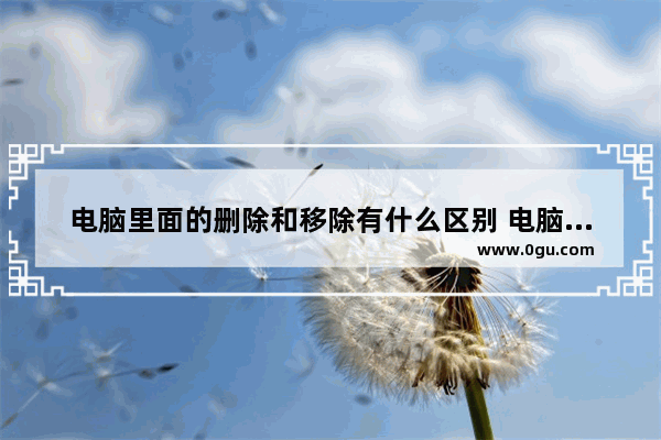 电脑里面的删除和移除有什么区别 电脑撤回快捷键