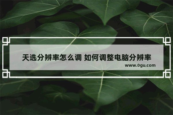 天选分辨率怎么调 如何调整电脑分辨率