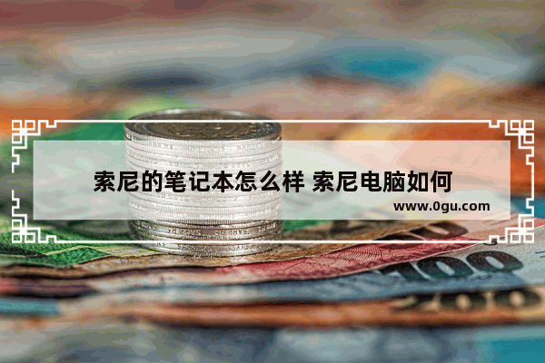 索尼的笔记本怎么样 索尼电脑如何