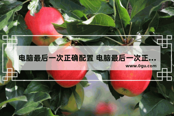 电脑最后一次正确配置 电脑最后一次正确配置