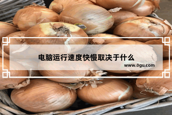 电脑运行速度快慢取决于什么