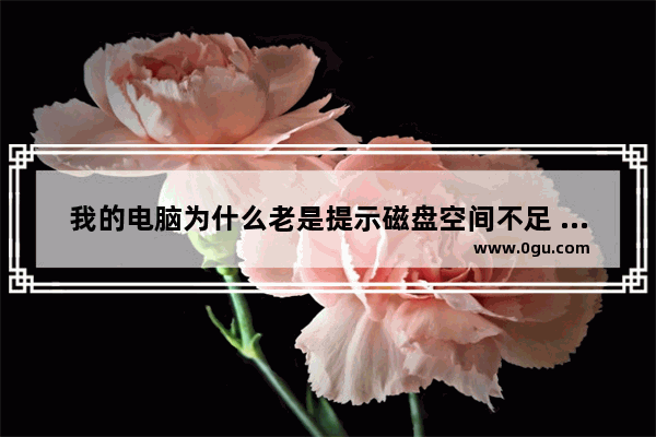 我的电脑为什么老是提示磁盘空间不足 让我清理啊?该怎么办/
