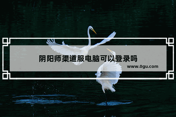 阴阳师渠道服电脑可以登录吗