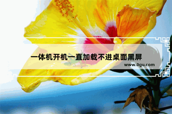 一体机开机一直加载不进桌面黑屏