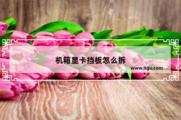 机箱显卡挡板怎么拆