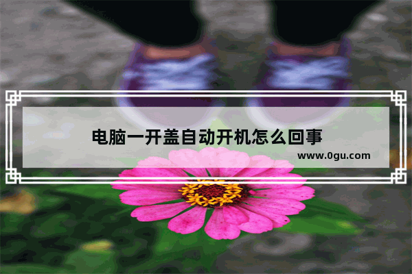 电脑一开盖自动开机怎么回事