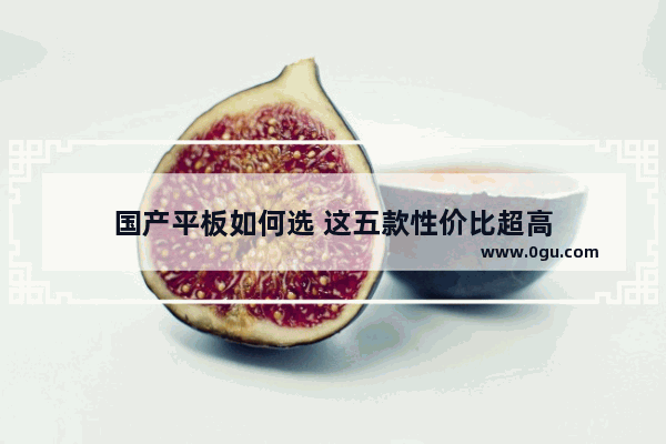 国产平板如何选 这五款性价比超高