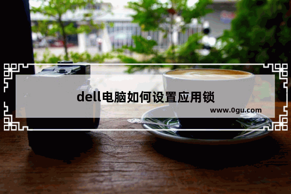 dell电脑如何设置应用锁