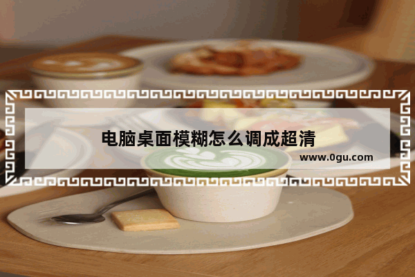 电脑桌面模糊怎么调成超清
