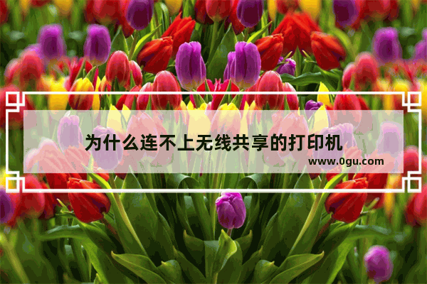 为什么连不上无线共享的打印机