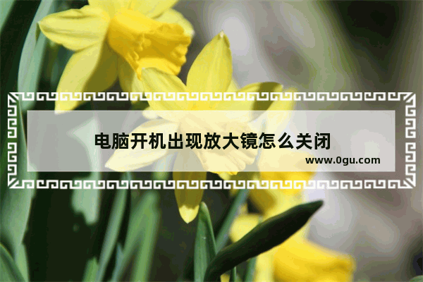 电脑开机出现放大镜怎么关闭