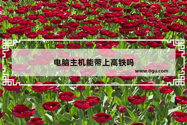 电脑主机能带上高铁吗