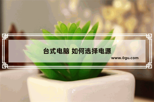 台式电脑 如何选择电源