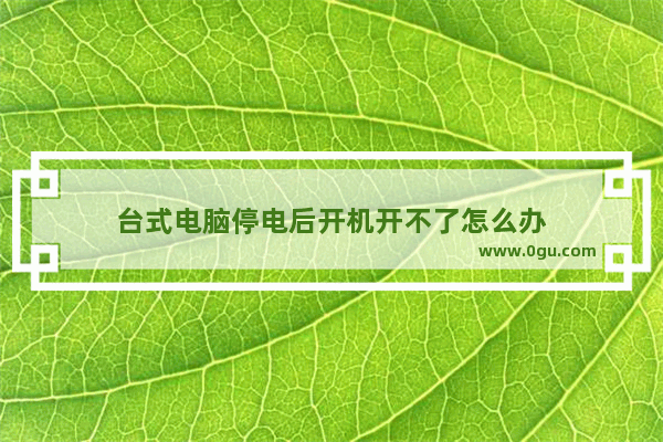 台式电脑停电后开机开不了怎么办