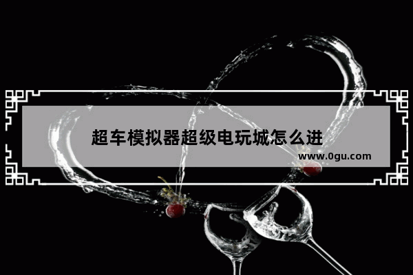超车模拟器超级电玩城怎么进