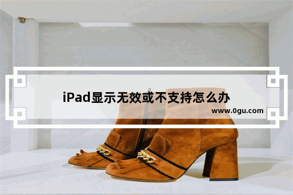 iPad显示无效或不支持怎么办