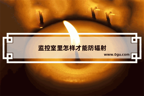 监控室里怎样才能防辐射
