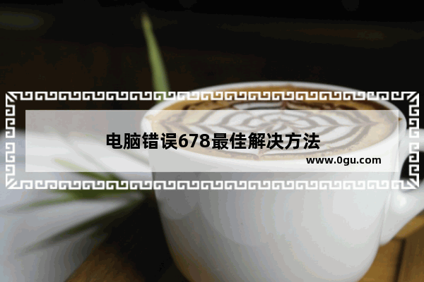 电脑错误678最佳解决方法