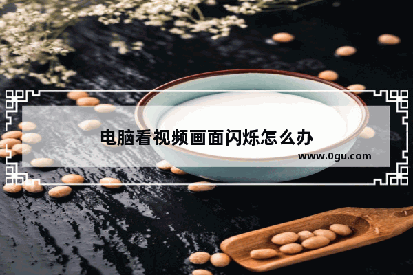 电脑看视频画面闪烁怎么办