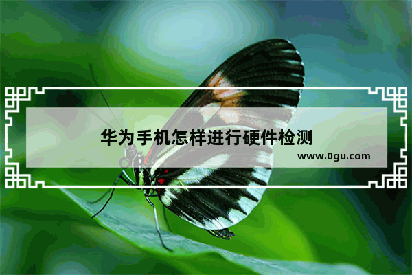 华为手机怎样进行硬件检测
