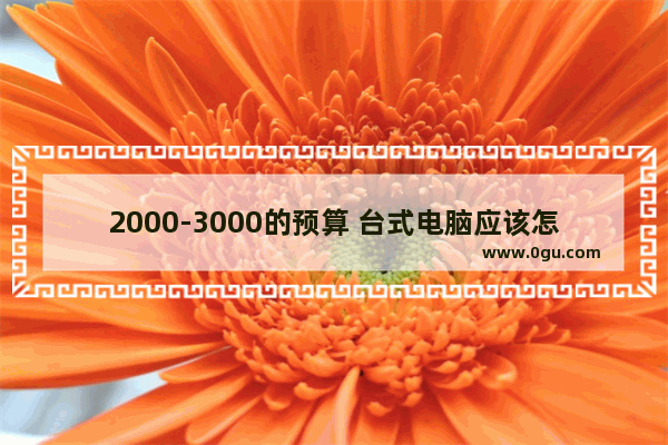 2000-3000的预算 台式电脑应该怎么配呢