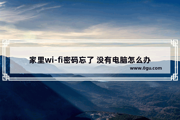 家里wi-fi密码忘了 没有电脑怎么办