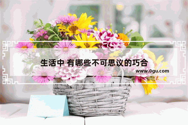 生活中 有哪些不可思议的巧合