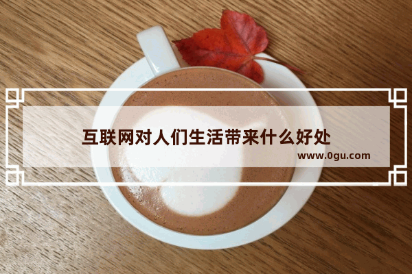互联网对人们生活带来什么好处