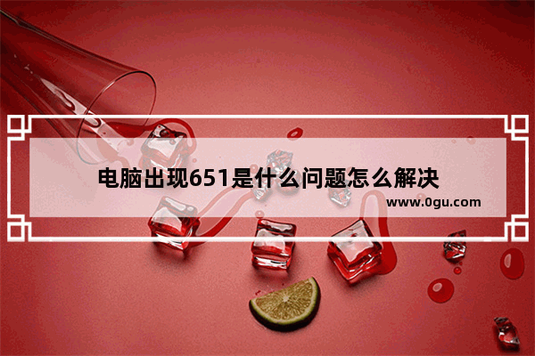电脑出现651是什么问题怎么解决