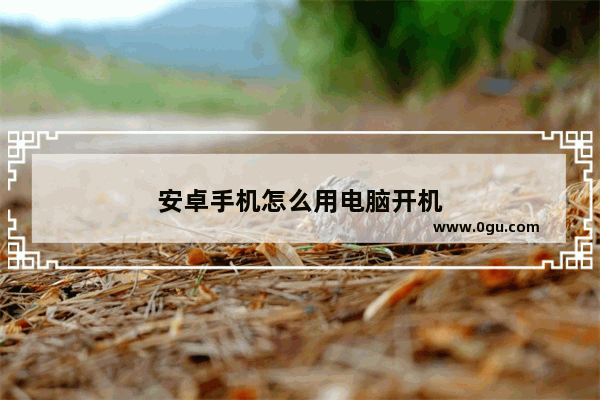 安卓手机怎么用电脑开机