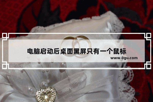 电脑启动后桌面黑屏只有一个鼠标