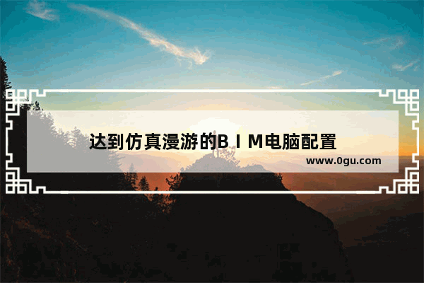 达到仿真漫游的BⅠM电脑配置