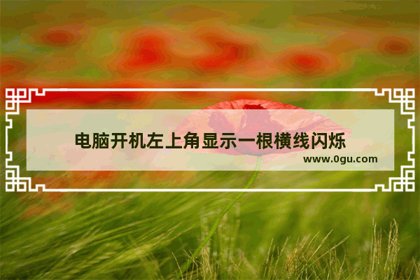 电脑开机左上角显示一根横线闪烁