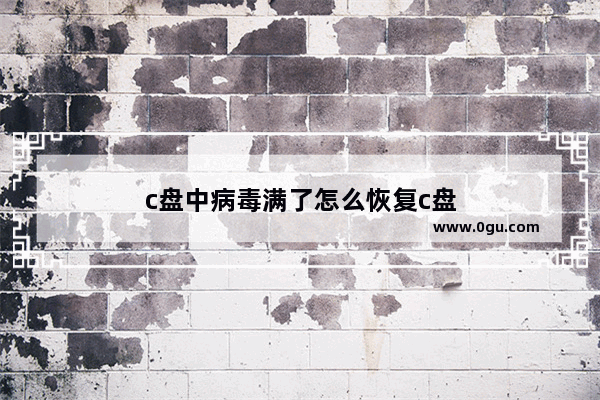 c盘中病毒满了怎么恢复c盘