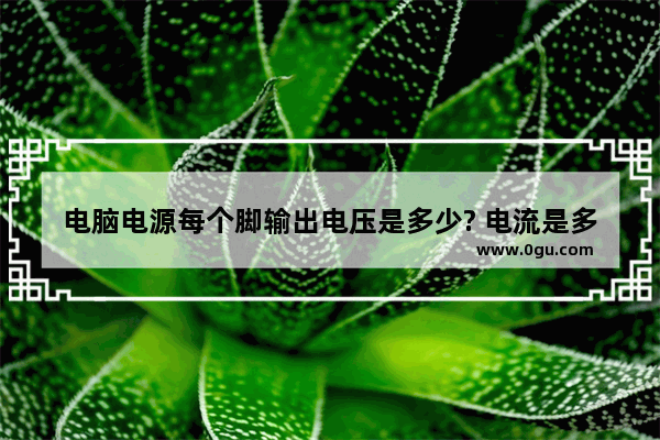 电脑电源每个脚输出电压是多少? 电流是多大