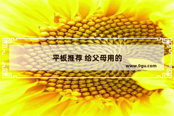 平板推荐 给父母用的