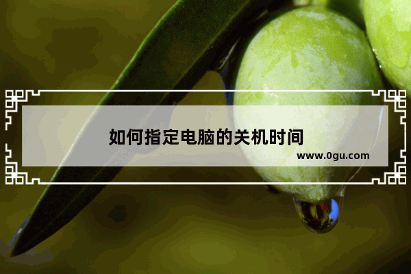 如何指定电脑的关机时间