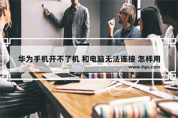 华为手机开不了机 和电脑无法连接 怎样用电脑刷机？谢谢