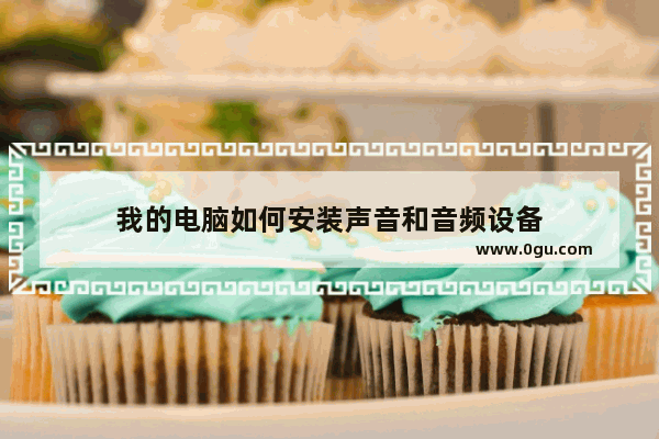 我的电脑如何安装声音和音频设备
