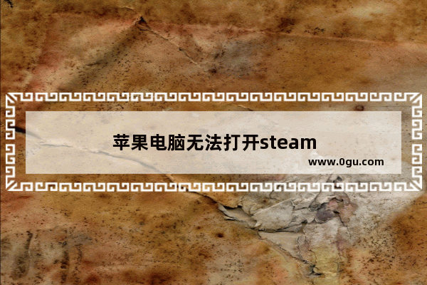 苹果电脑无法打开steam