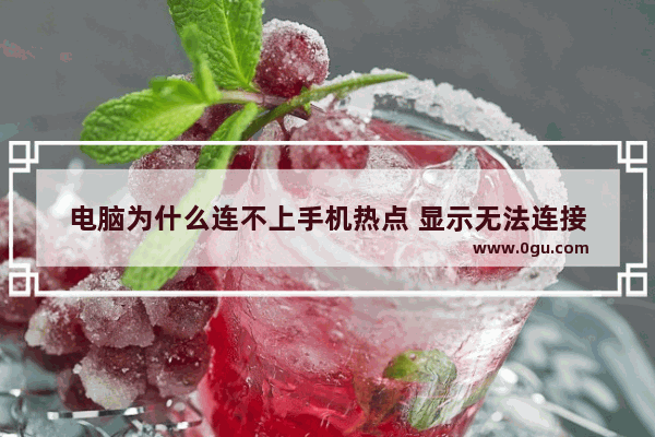 电脑为什么连不上手机热点 显示无法连接
