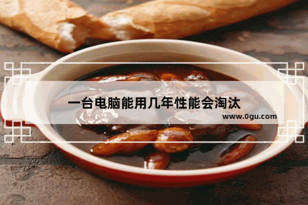 一台电脑能用几年性能会淘汰