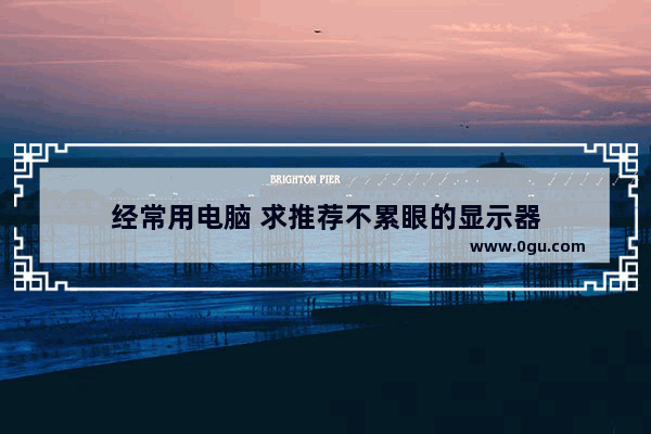 经常用电脑 求推荐不累眼的显示器