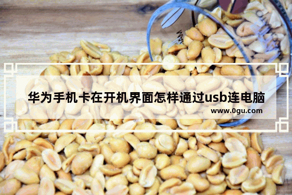 华为手机卡在开机界面怎样通过usb连电脑