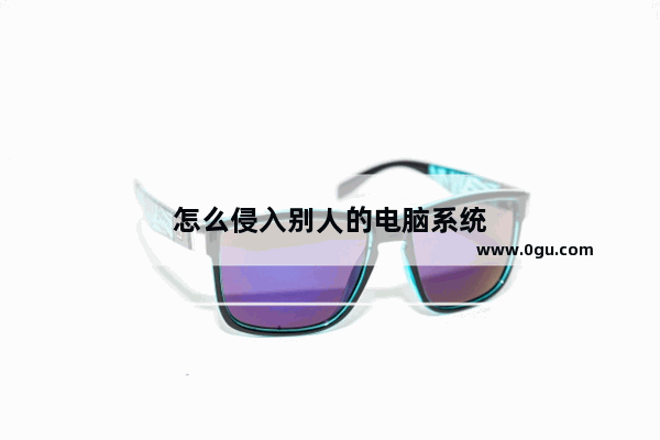 怎么侵入别人的电脑系统