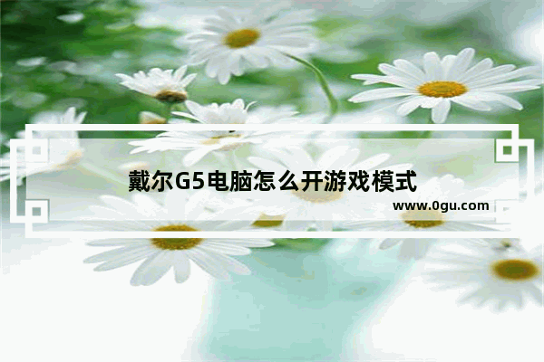 戴尔G5电脑怎么开游戏模式