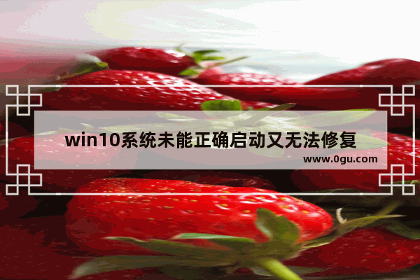 win10系统未能正确启动又无法修复