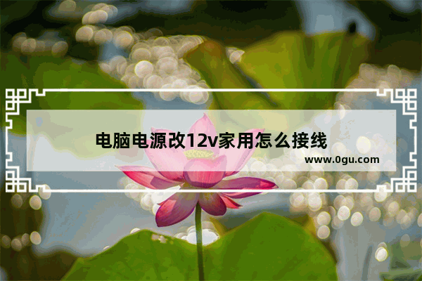 电脑电源改12v家用怎么接线
