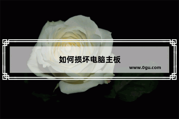 如何损坏电脑主板